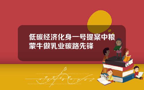 低碳经济化身一号提案中粮蒙牛做乳业碳路先锋