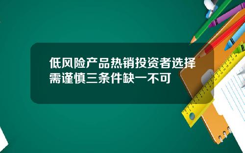 低风险产品热销投资者选择需谨慎三条件缺一不可