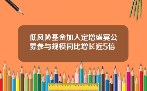 低风险基金加入定增盛宴公募参与规模同比增长近5倍