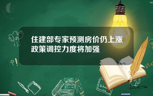 住建部专家预测房价仍上涨政策调控力度将加强