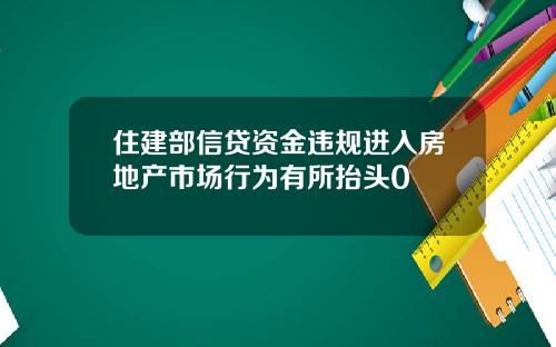 住建部信贷资金违规进入房地产市场行为有所抬头0
