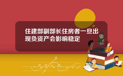 住建部副部长住房者一旦出现负资产会影响稳定