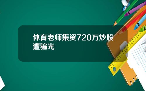 体育老师集资720万炒股遭骗光