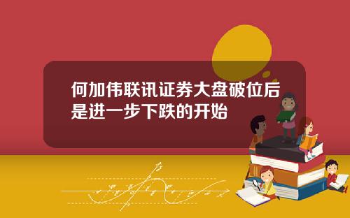 何加伟联讯证券大盘破位后是进一步下跌的开始