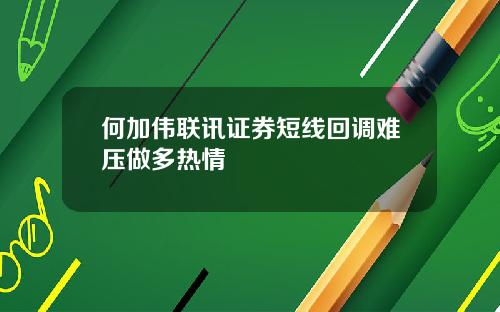何加伟联讯证券短线回调难压做多热情