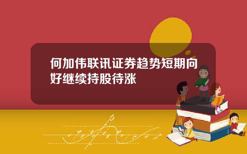 何加伟联讯证券趋势短期向好继续持股待涨