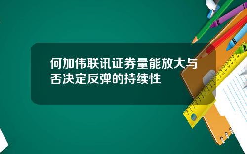 何加伟联讯证券量能放大与否决定反弹的持续性