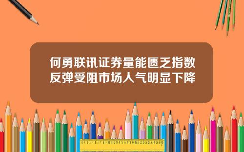 何勇联讯证券量能匮乏指数反弹受阻市场人气明显下降