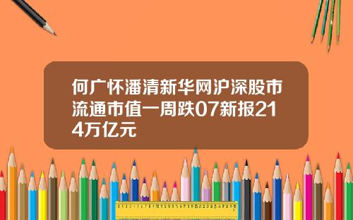 何广怀潘清新华网沪深股市流通市值一周跌07新报214万亿元