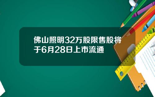 佛山照明32万股限售股将于6月28日上市流通