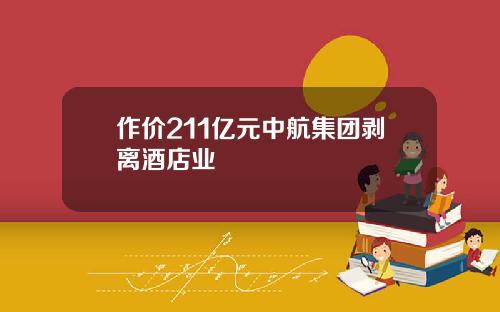 作价211亿元中航集团剥离酒店业