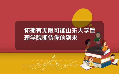 你拥有无限可能山东大学管理学院期待你的到来