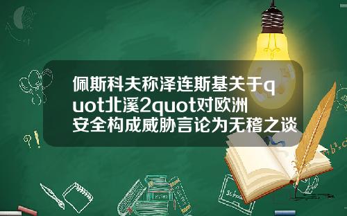 佩斯科夫称泽连斯基关于quot北溪2quot对欧洲安全构成威胁言论为无稽之谈