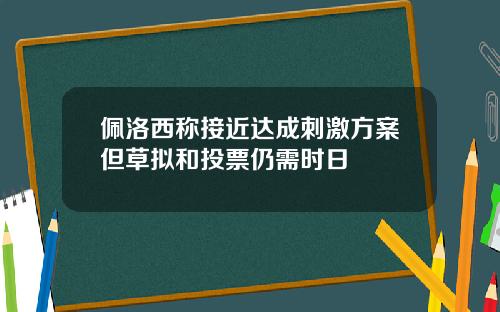 佩洛西称接近达成刺激方案但草拟和投票仍需时日