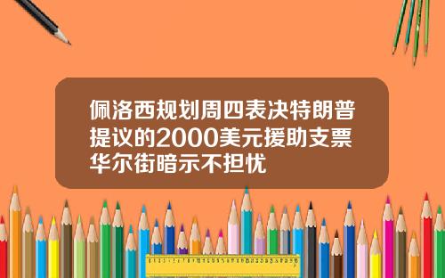 佩洛西规划周四表决特朗普提议的2000美元援助支票华尔街暗示不担忧