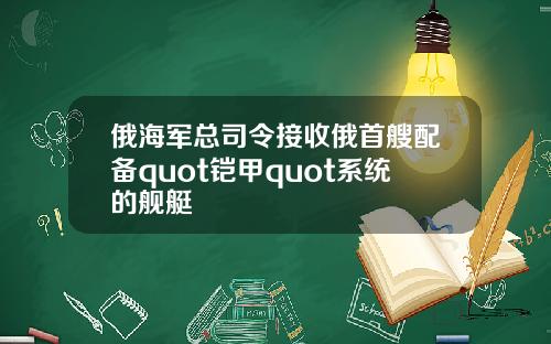俄海军总司令接收俄首艘配备quot铠甲quot系统的舰艇