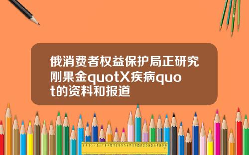 俄消费者权益保护局正研究刚果金quotX疾病quot的资料和报道