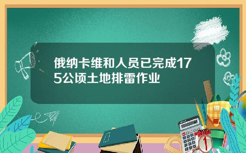 俄纳卡维和人员已完成175公顷土地排雷作业