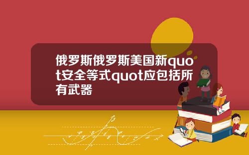 俄罗斯俄罗斯美国新quot安全等式quot应包括所有武器