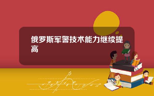 俄罗斯军警技术能力继续提高