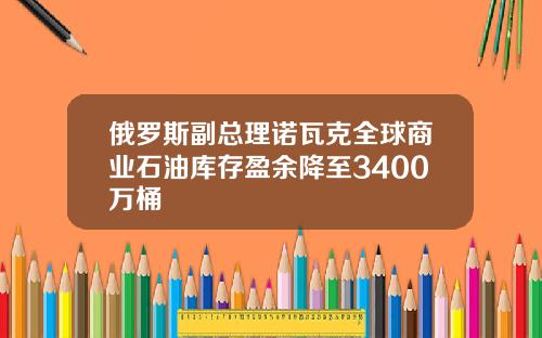 俄罗斯副总理诺瓦克全球商业石油库存盈余降至3400万桶