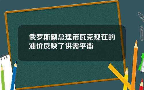 俄罗斯副总理诺瓦克现在的油价反映了供需平衡