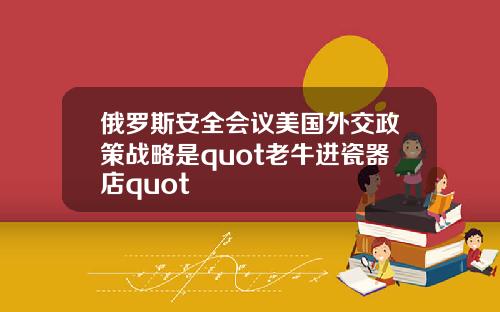 俄罗斯安全会议美国外交政策战略是quot老牛进瓷器店quot