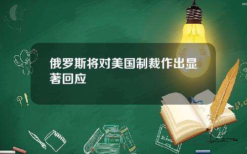 俄罗斯将对美国制裁作出显著回应