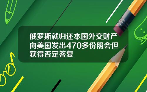 俄罗斯就归还本国外交财产向美国发出470多份照会但获得否定答复