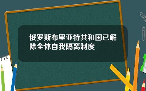 俄罗斯布里亚特共和国已解除全体自我隔离制度