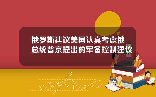 俄罗斯建议美国认真考虑俄总统普京提出的军备控制建议