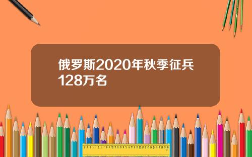 俄罗斯2020年秋季征兵128万名