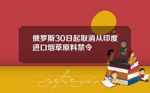 俄罗斯30日起取消从印度进口烟草原料禁令