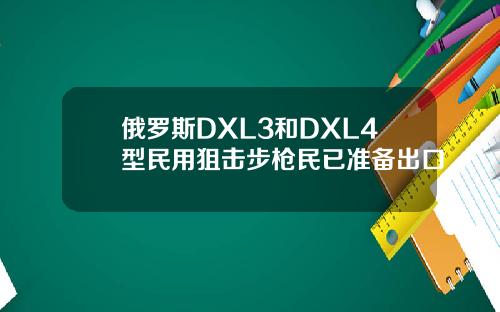 俄罗斯DXL3和DXL4型民用狙击步枪民已准备出口