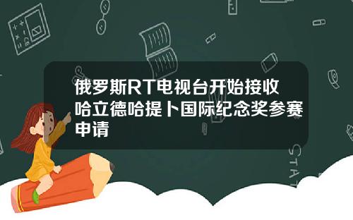 俄罗斯RT电视台开始接收哈立德哈提卜国际纪念奖参赛申请
