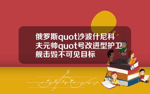 俄罗斯quot沙波什尼科夫元帅quot号改进型护卫舰击毁不可见目标
