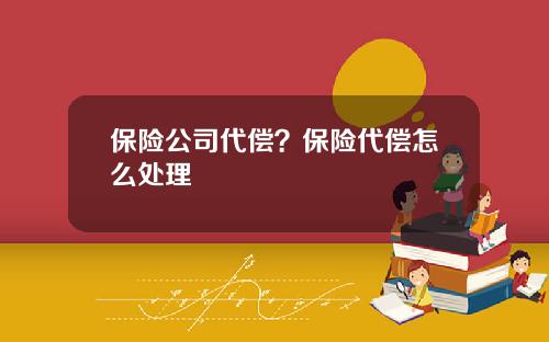 保险公司代偿？保险代偿怎么处理