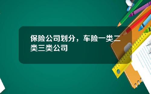 保险公司划分，车险一类二类三类公司