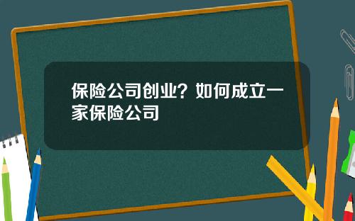 保险公司创业？如何成立一家保险公司