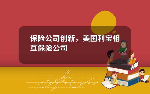 保险公司创新，美国利宝相互保险公司