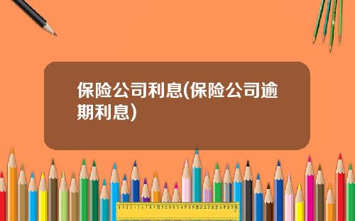 保险公司利息(保险公司逾期利息)