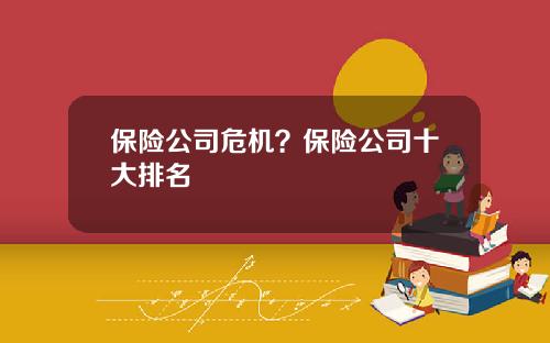 保险公司危机？保险公司十大排名