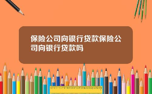 保险公司向银行贷款保险公司向银行贷款吗