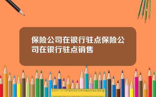 保险公司在银行驻点保险公司在银行驻点销售