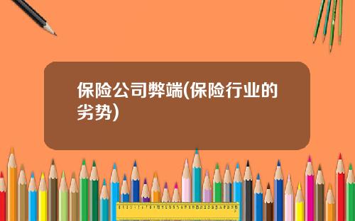 保险公司弊端(保险行业的劣势)