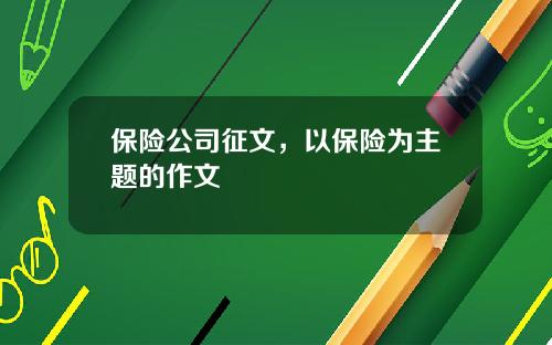 保险公司征文，以保险为主题的作文