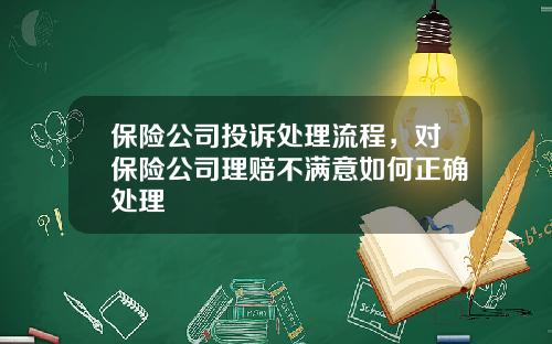 保险公司投诉处理流程，对保险公司理赔不满意如何正确处理