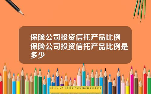 保险公司投资信托产品比例保险公司投资信托产品比例是多少