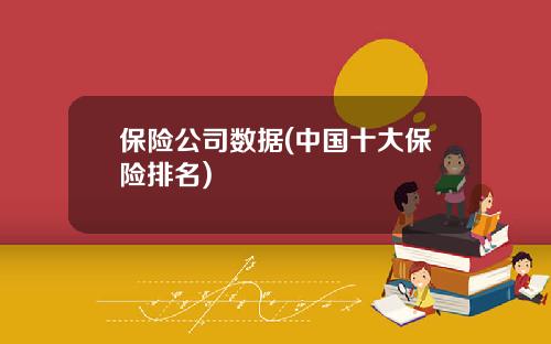 保险公司数据(中国十大保险排名)