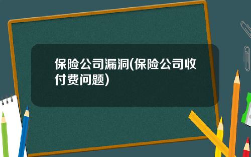 保险公司漏洞(保险公司收付费问题)